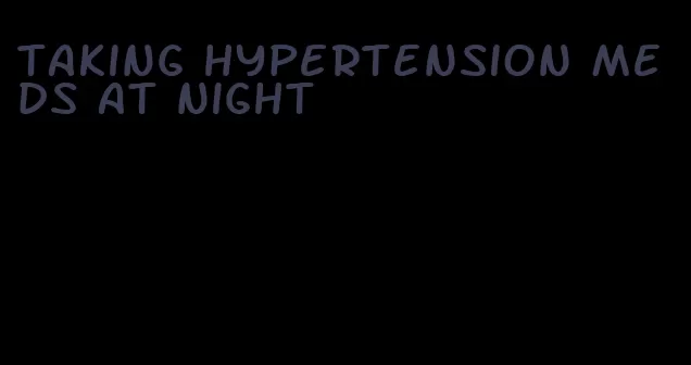 taking hypertension meds at night