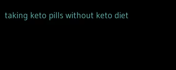 taking keto pills without keto diet