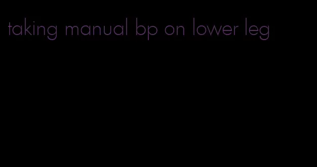 taking manual bp on lower leg
