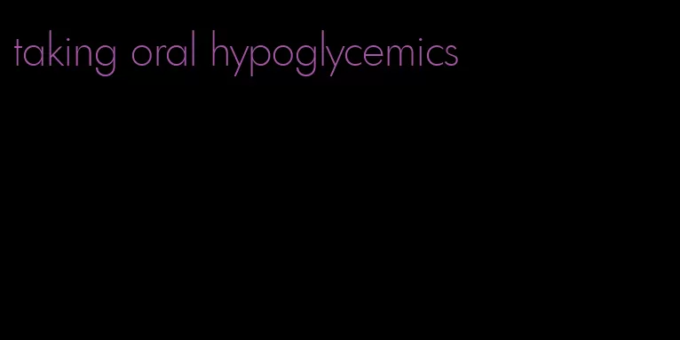 taking oral hypoglycemics