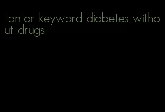 tantor keyword diabetes without drugs