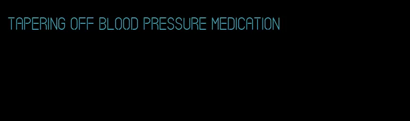 tapering off blood pressure medication
