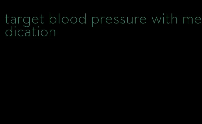 target blood pressure with medication