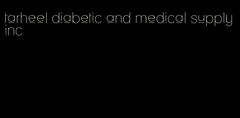 tarheel diabetic and medical supply inc