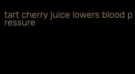 tart cherry juice lowers blood pressure