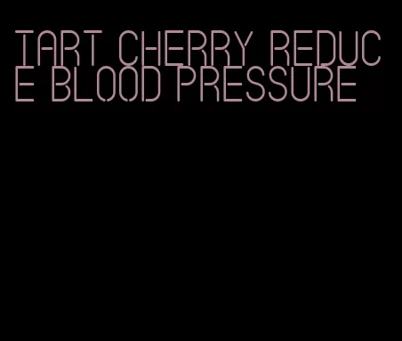 tart cherry reduce blood pressure