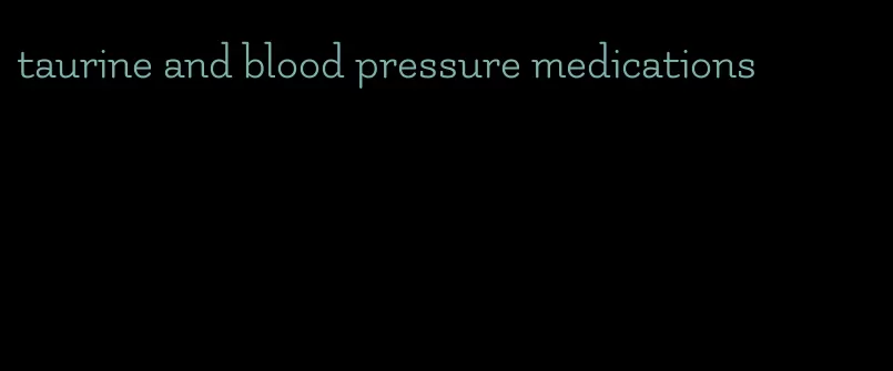 taurine and blood pressure medications