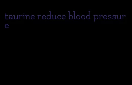 taurine reduce blood pressure