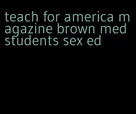 teach for america magazine brown med students sex ed