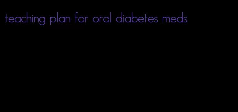 teaching plan for oral diabetes meds