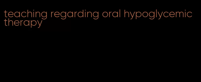 teaching regarding oral hypoglycemic therapy