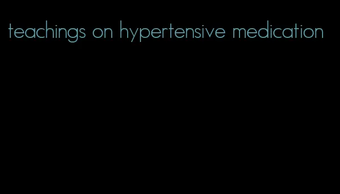 teachings on hypertensive medication