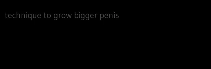 technique to grow bigger penis