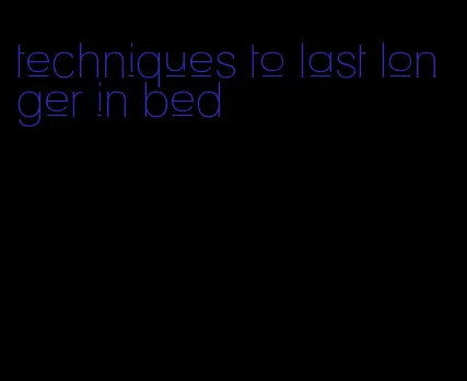 techniques to last longer in bed