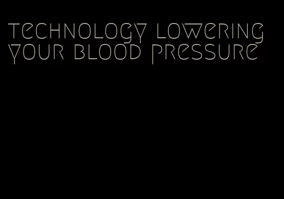 technology lowering your blood pressure