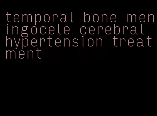 temporal bone meningocele cerebral hypertension treatment