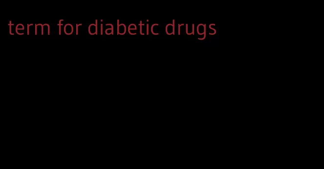 term for diabetic drugs