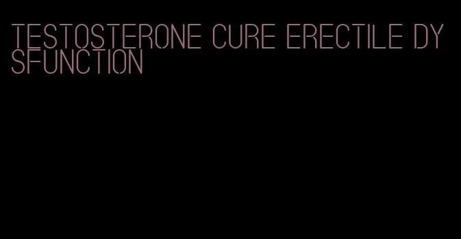 testosterone cure erectile dysfunction