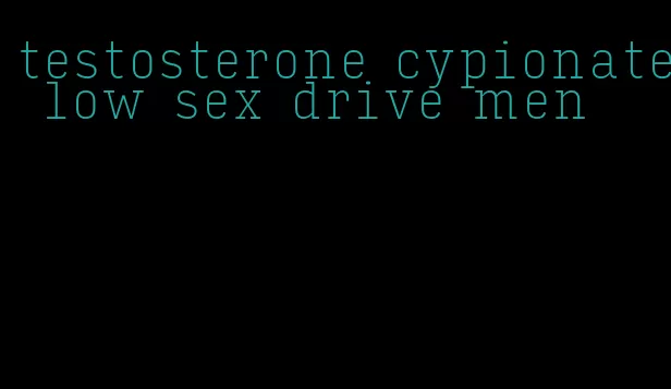 testosterone cypionate low sex drive men