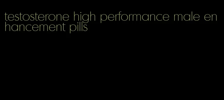testosterone high performance male enhancement pills