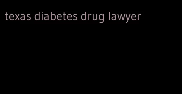 texas diabetes drug lawyer