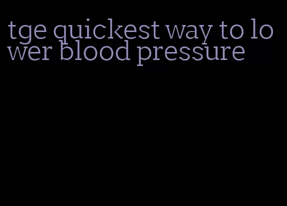 tge quickest way to lower blood pressure