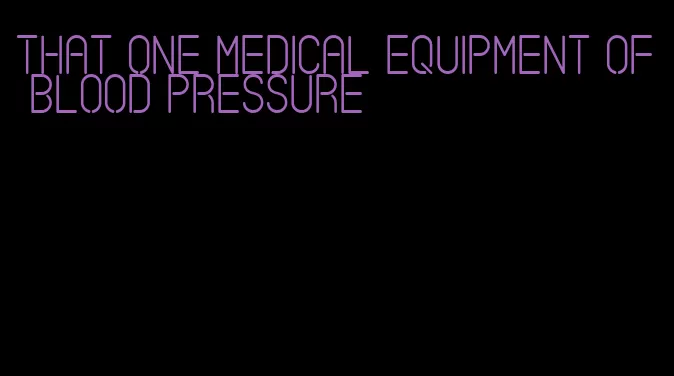 that one medical equipment of blood pressure