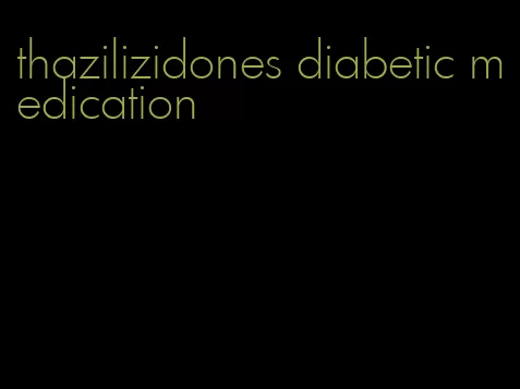 thazilizidones diabetic medication