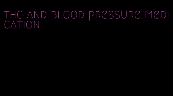 thc and blood pressure medication