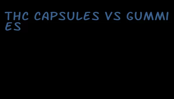 thc capsules vs gummies