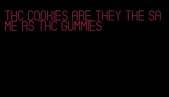 thc cookies are they the same as thc gummies