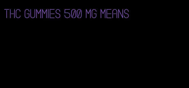 thc gummies 500 mg means
