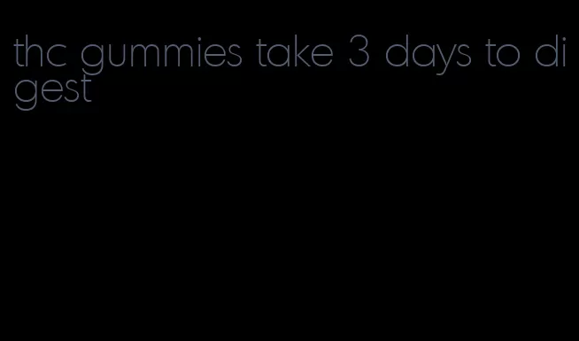 thc gummies take 3 days to digest