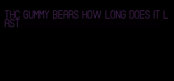 thc gummy bears how long does it last