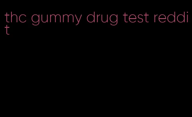 thc gummy drug test reddit