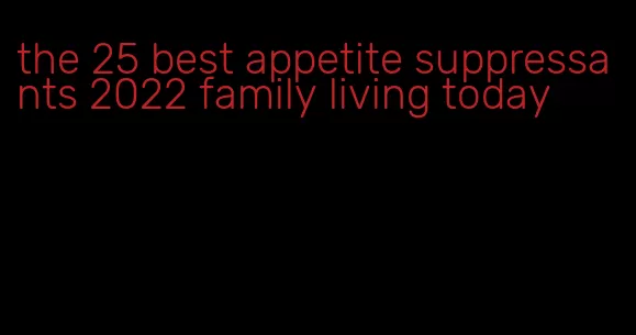 the 25 best appetite suppressants 2022 family living today