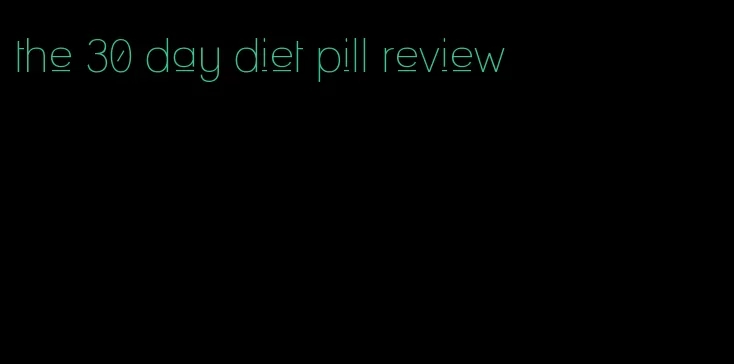 the 30 day diet pill review