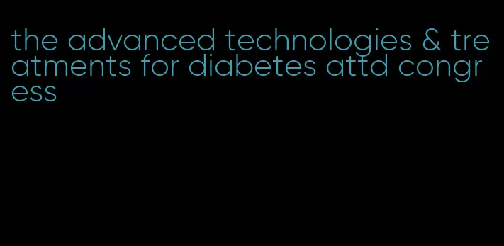 the advanced technologies & treatments for diabetes attd congress