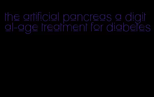the artificial pancreas a digital-age treatment for diabetes