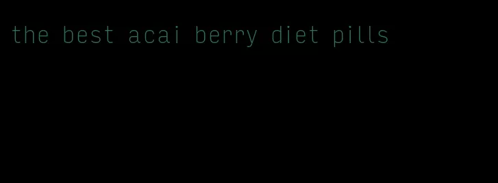 the best acai berry diet pills