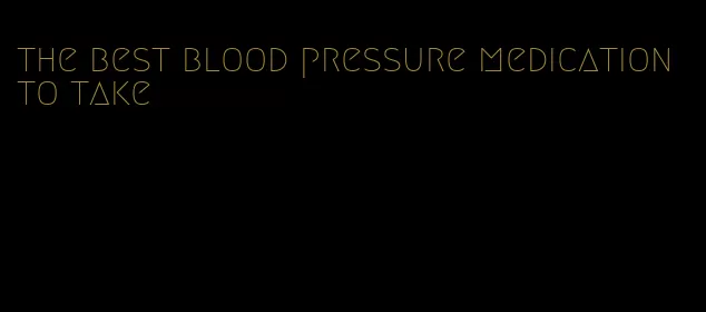 the best blood pressure medication to take