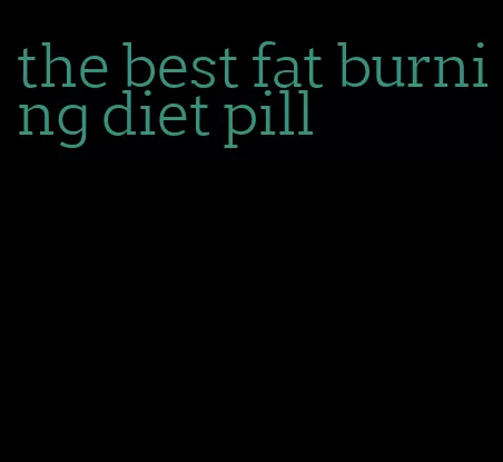 the best fat burning diet pill