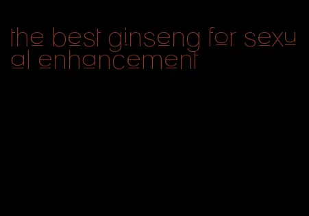 the best ginseng for sexual enhancement