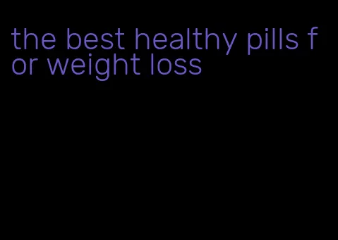 the best healthy pills for weight loss