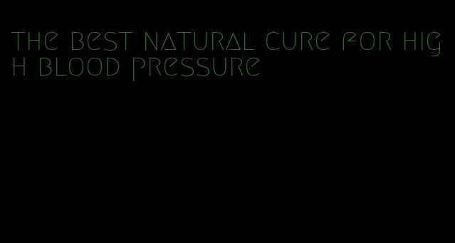 the best natural cure for high blood pressure