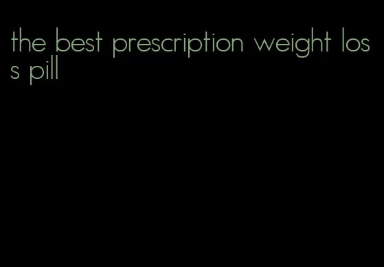 the best prescription weight loss pill