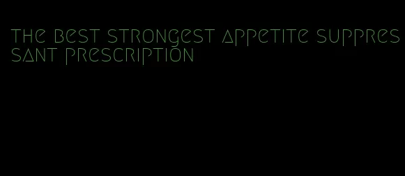 the best strongest appetite suppressant prescription