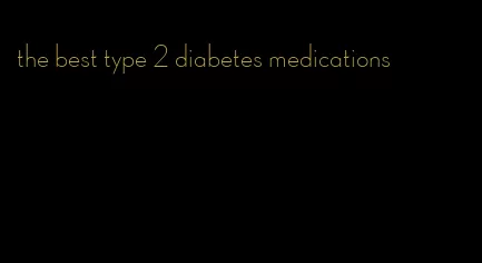 the best type 2 diabetes medications