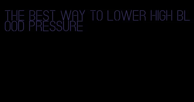 the best way to lower high blood pressure