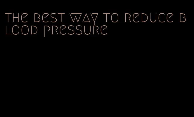 the best way to reduce blood pressure